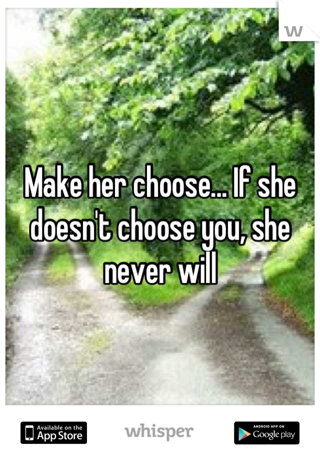 Make her choose... If she doesn't choose you, she never will