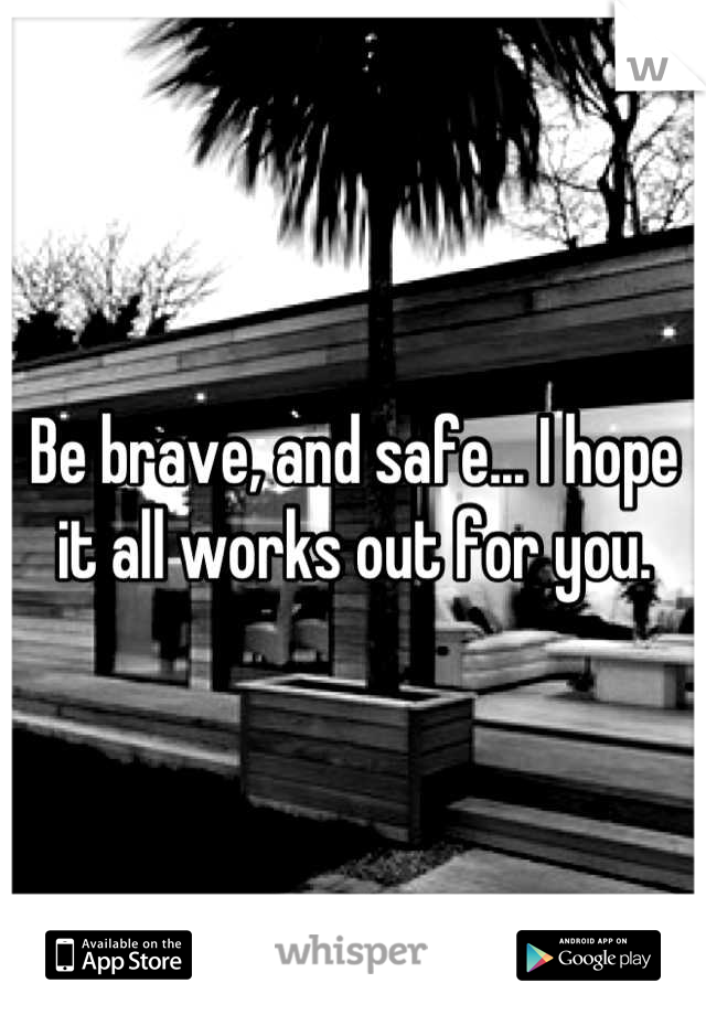 Be brave, and safe... I hope it all works out for you.