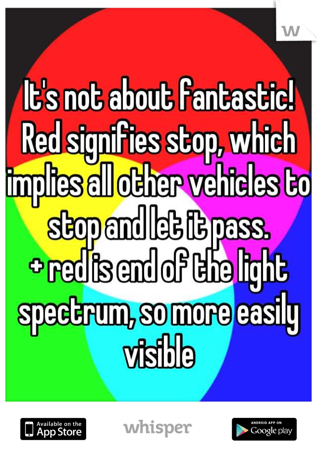 It's not about fantastic!
Red signifies stop, which implies all other vehicles to stop and let it pass. 
+ red is end of the light spectrum, so more easily visible