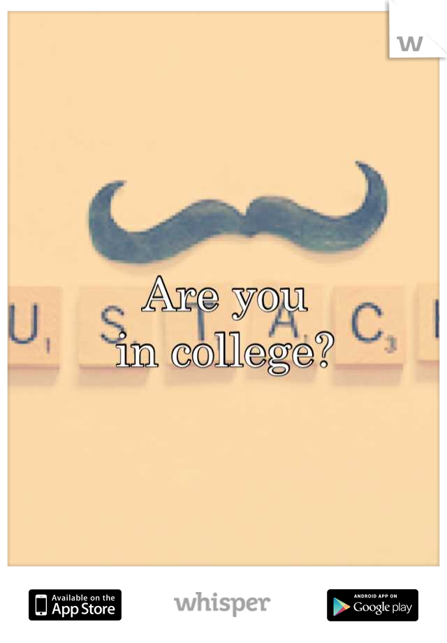 Are you 
in college?