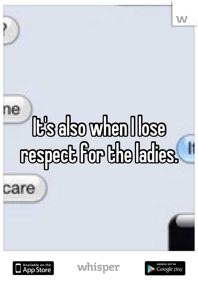 It's also when I lose respect for the ladies.