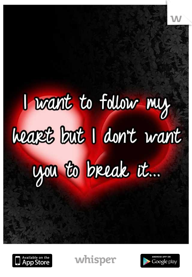 I want to follow my heart but I don't want you to break it...