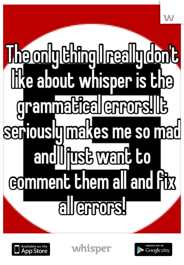 The only thing I really don't like about whisper is the grammatical errors! It seriously makes me so mad and I just want to comment them all and fix all errors!