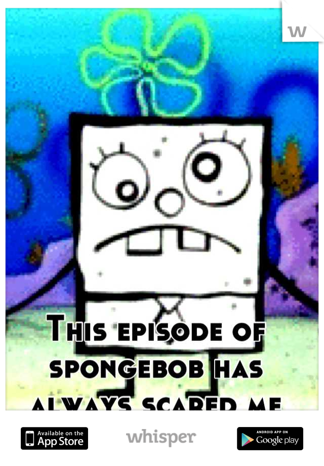 This episode of spongebob has always scared me O.o