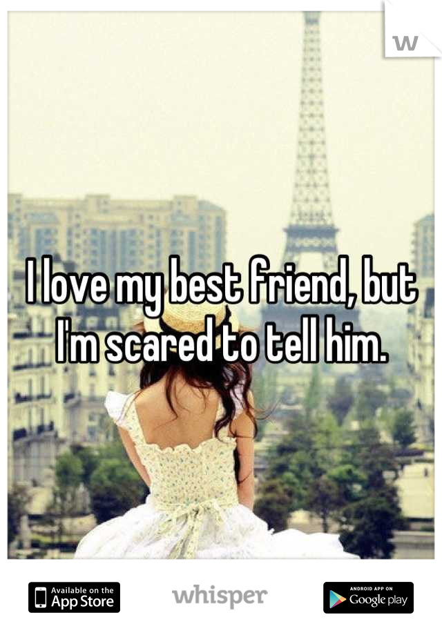 I love my best friend, but I'm scared to tell him.