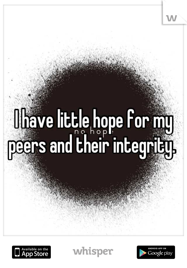 I have little hope for my peers and their integrity. 