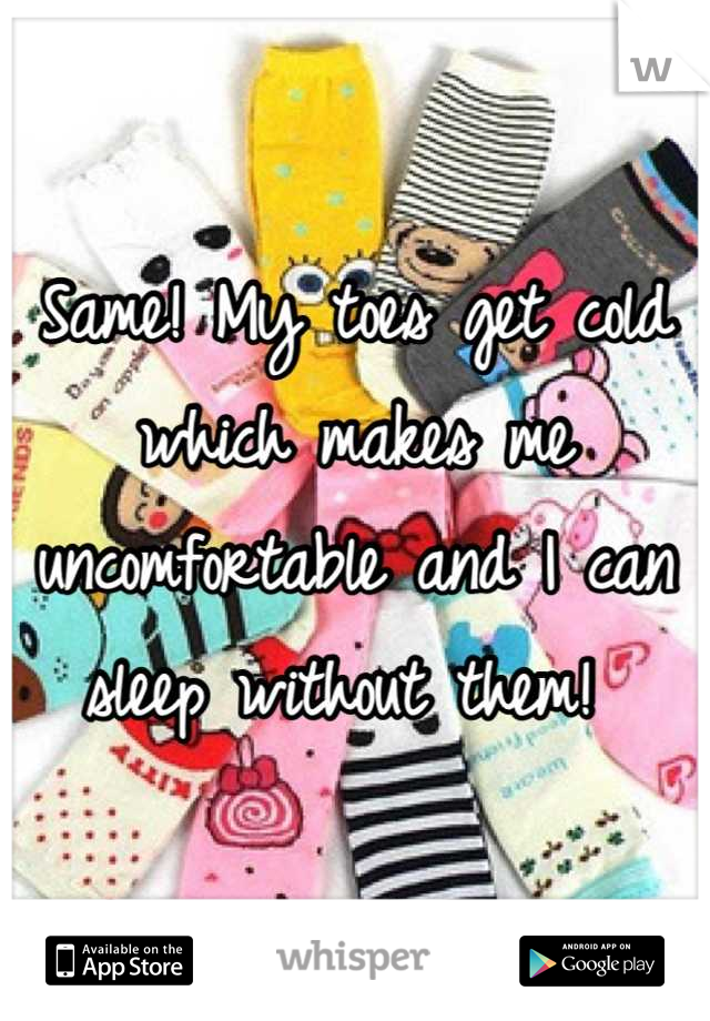 Same! My toes get cold which makes me uncomfortable and I can sleep without them! 