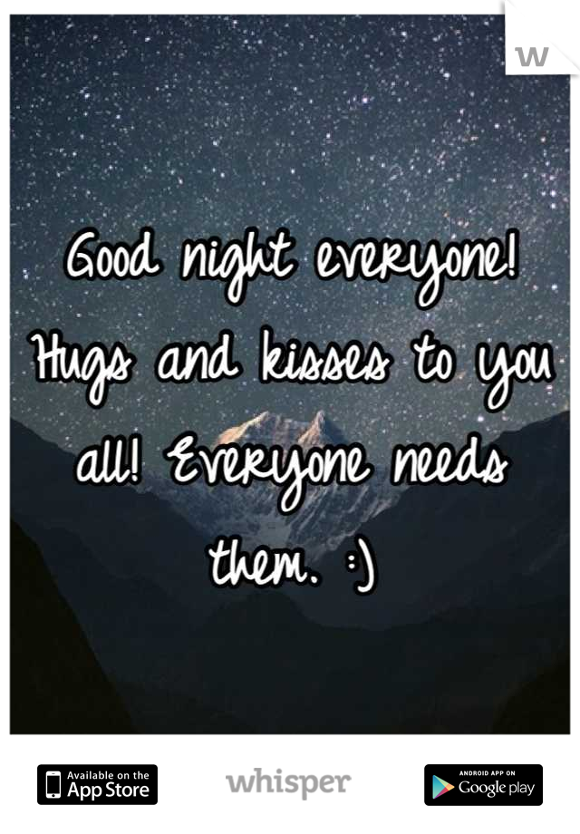 Good night everyone! Hugs and kisses to you all! Everyone needs them. :)