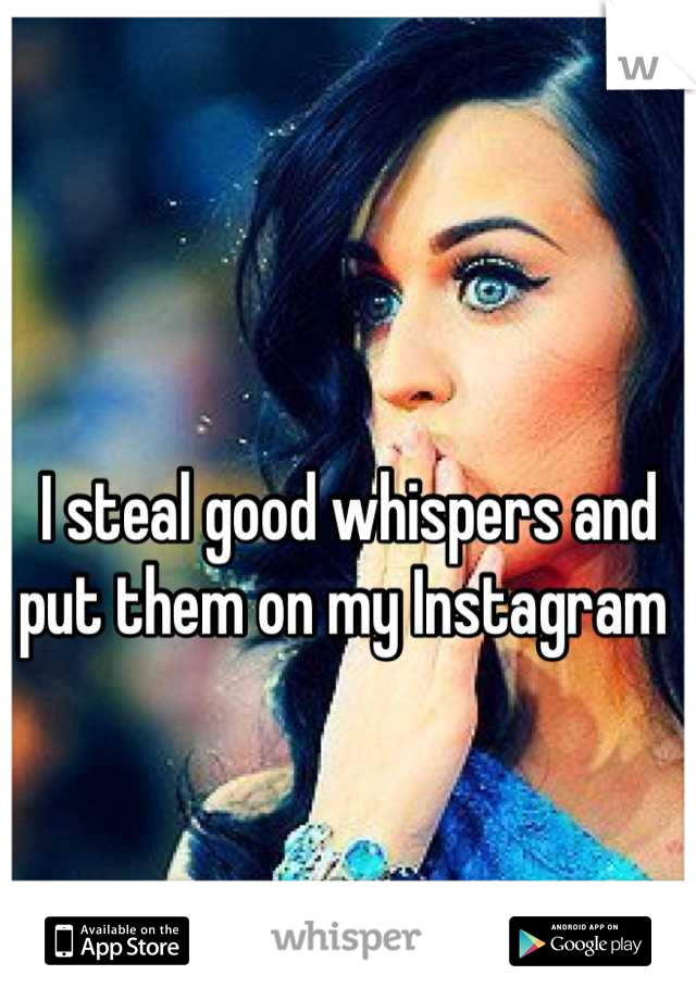 I steal good whispers and put them on my Instagram 