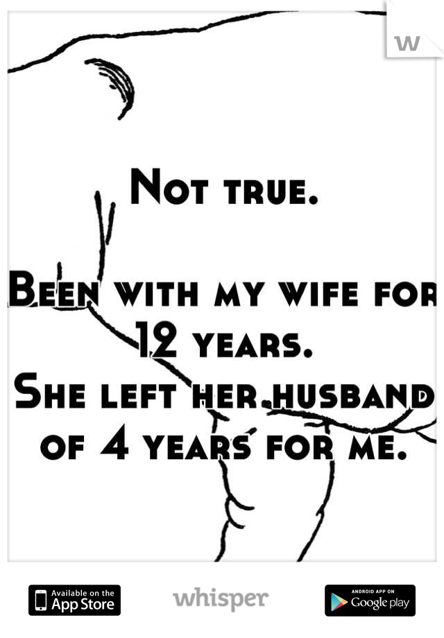 Not true.

Been with my wife for 12 years.
She left her husband of 4 years for me.
