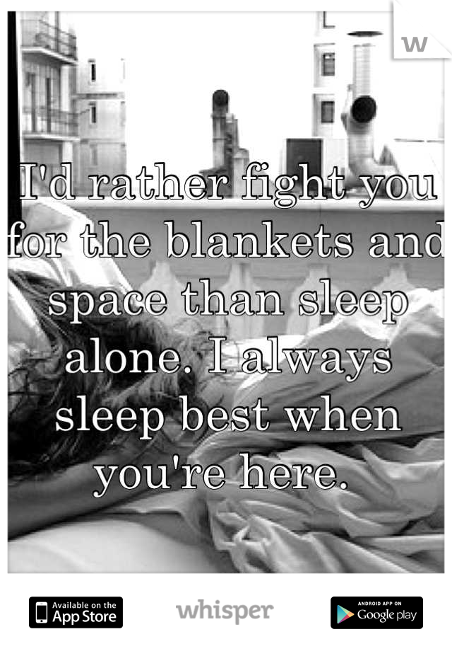 I'd rather fight you for the blankets and space than sleep alone. I always sleep best when you're here. 