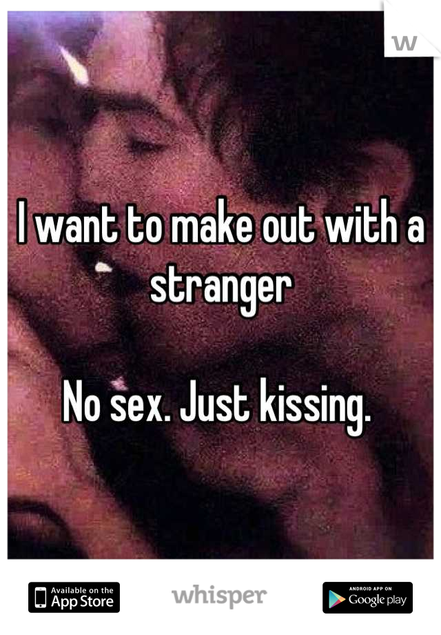 I want to make out with a stranger

No sex. Just kissing. 