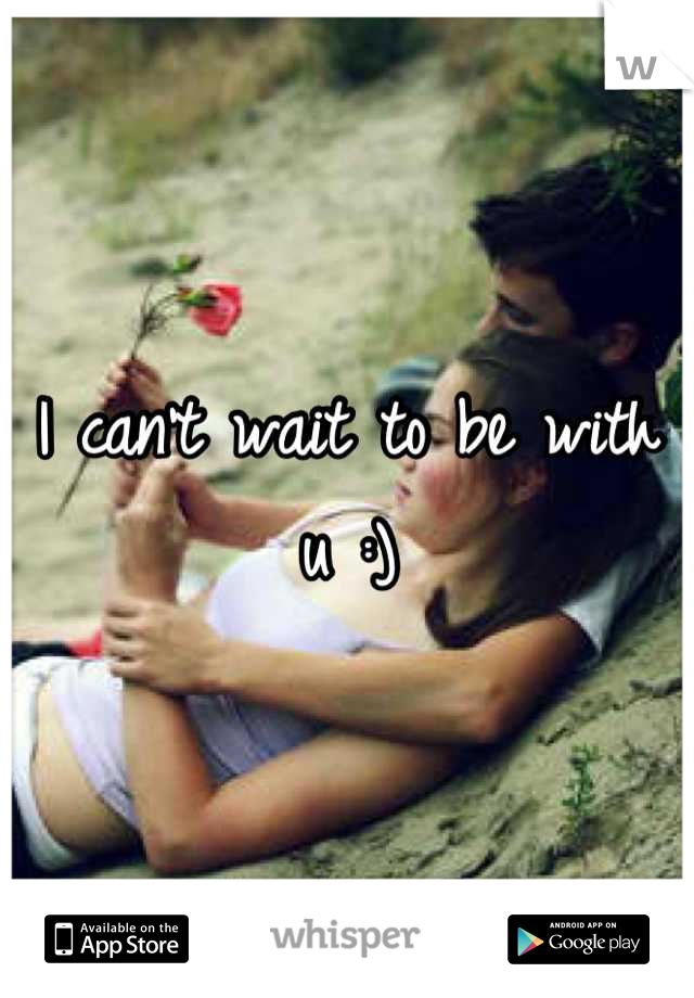 I can't wait to be with u :)