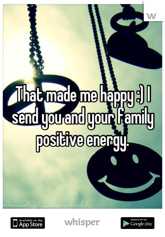 That made me happy :) I send you and your family positive energy.