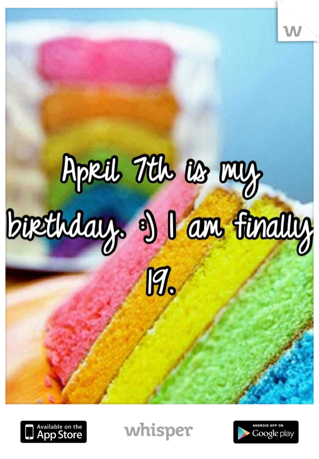 April 7th is my birthday. :) I am finally 19.