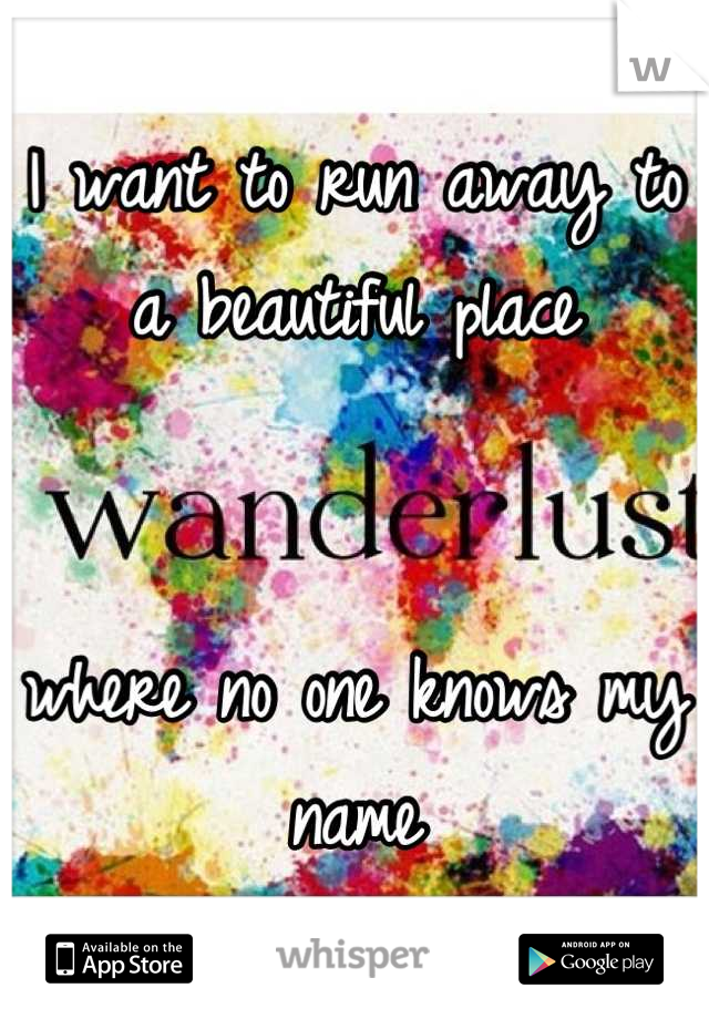 I want to run away to a beautiful place 


where no one knows my name