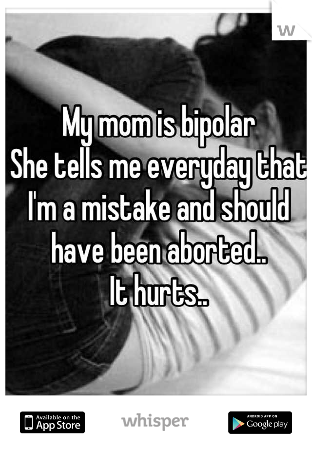 My mom is bipolar
She tells me everyday that I'm a mistake and should have been aborted..
It hurts..