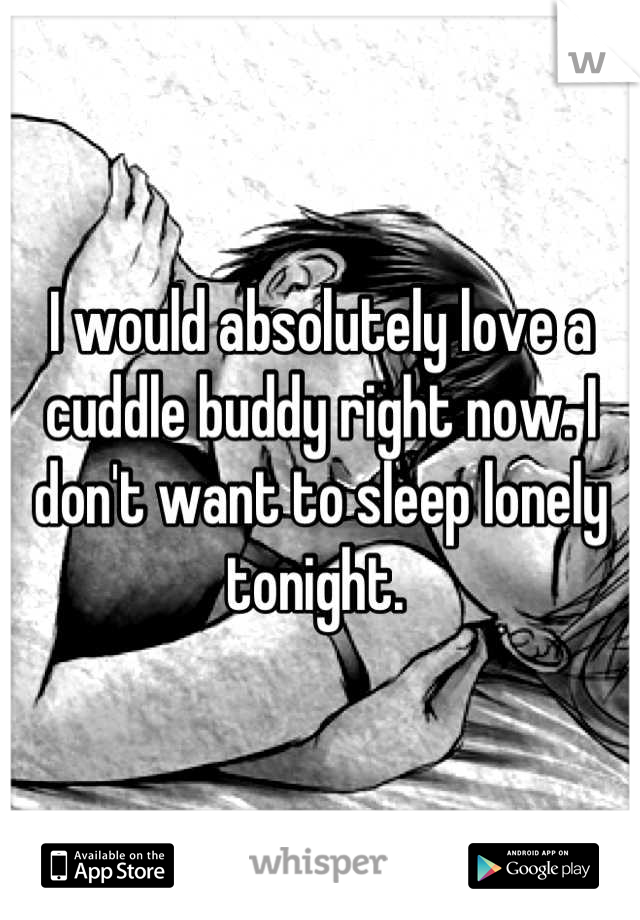 I would absolutely love a cuddle buddy right now. I don't want to sleep lonely tonight. 