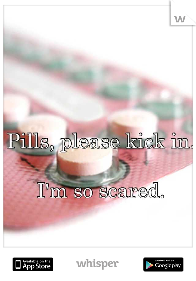 Pills, please kick in. 

I'm so scared.