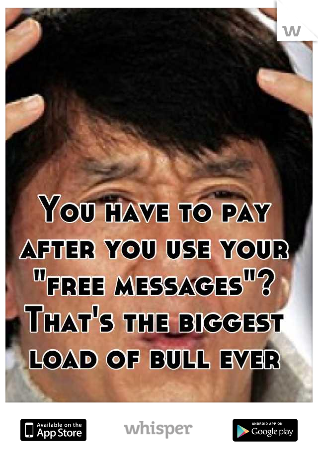 You have to pay after you use your "free messages"? That's the biggest load of bull ever