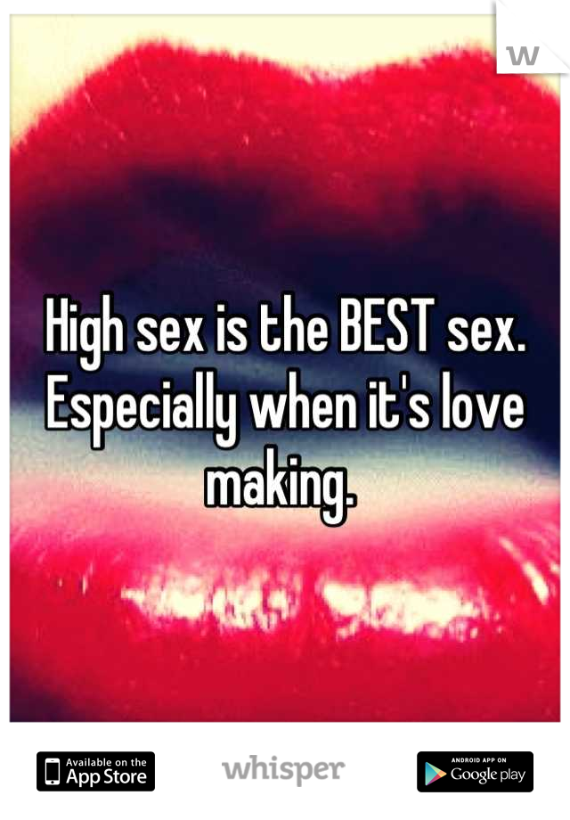 High sex is the BEST sex. Especially when it's love making. 