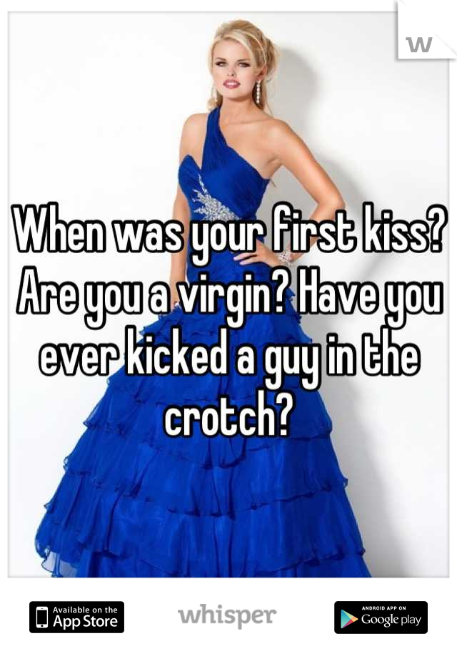 When was your first kiss? Are you a virgin? Have you ever kicked a guy in the crotch?