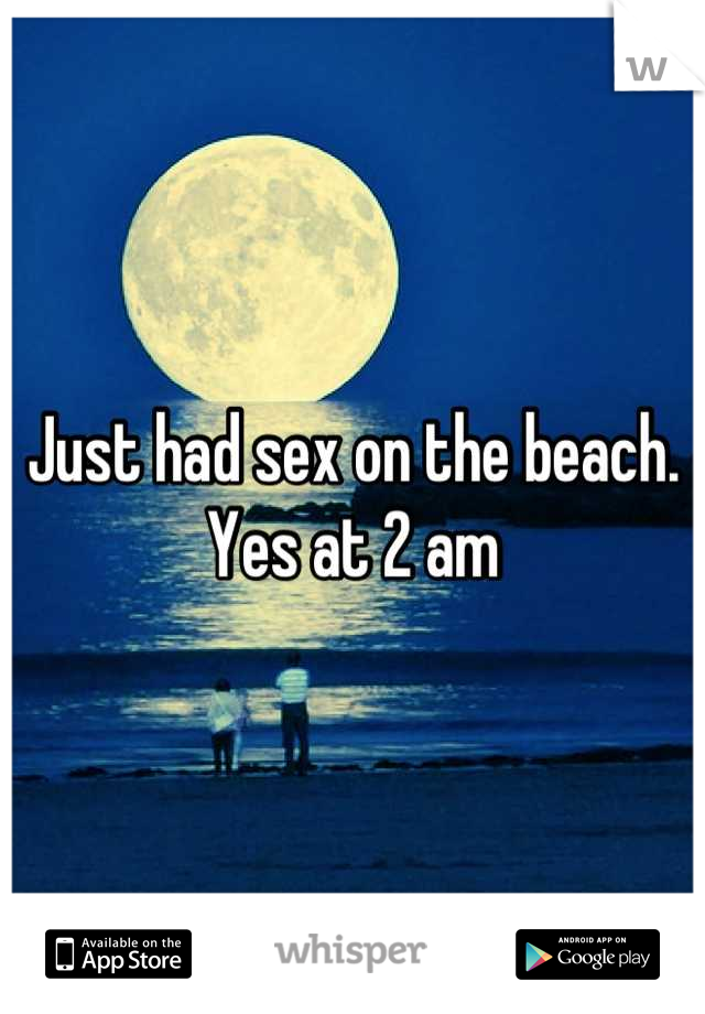 Just had sex on the beach. Yes at 2 am