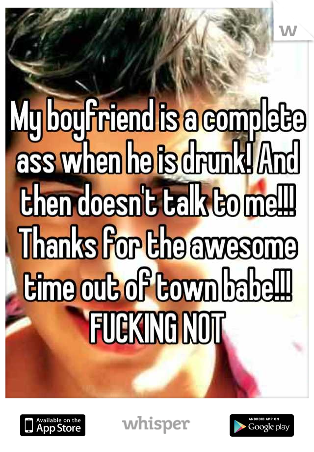 My boyfriend is a complete ass when he is drunk! And then doesn't talk to me!!!
Thanks for the awesome time out of town babe!!! FUCKING NOT