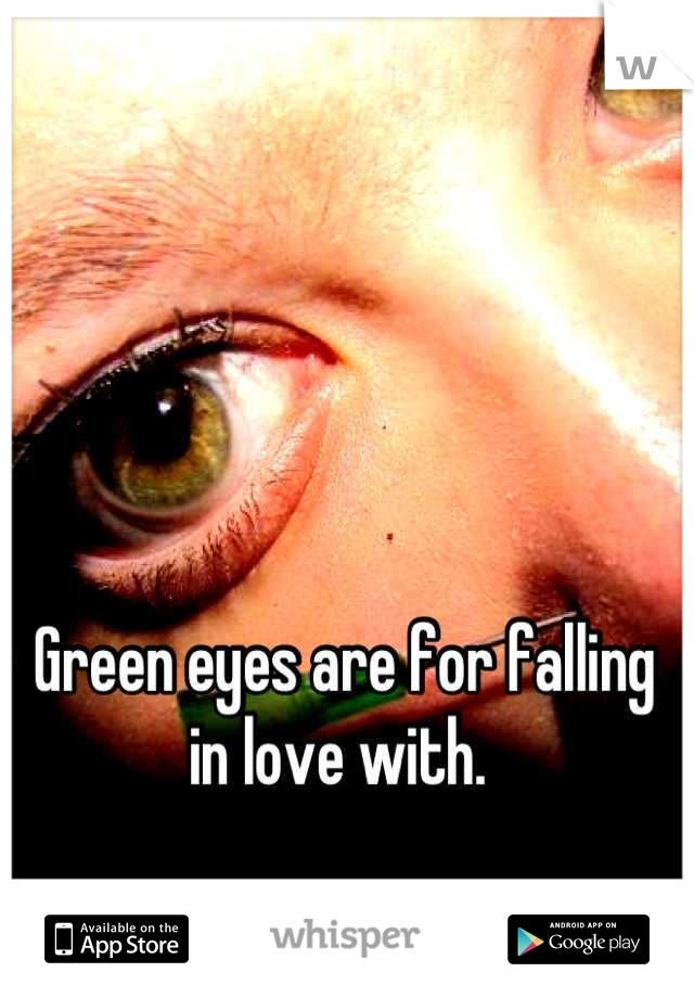 Green eyes are for falling in love with. 
