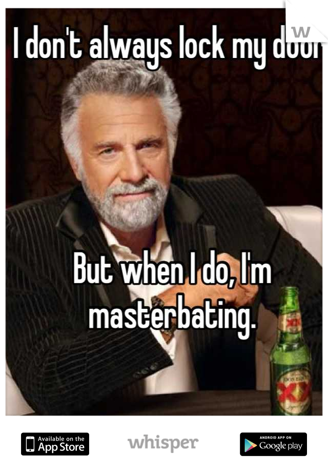 I don't always lock my door.




But when I do, I'm masterbating.