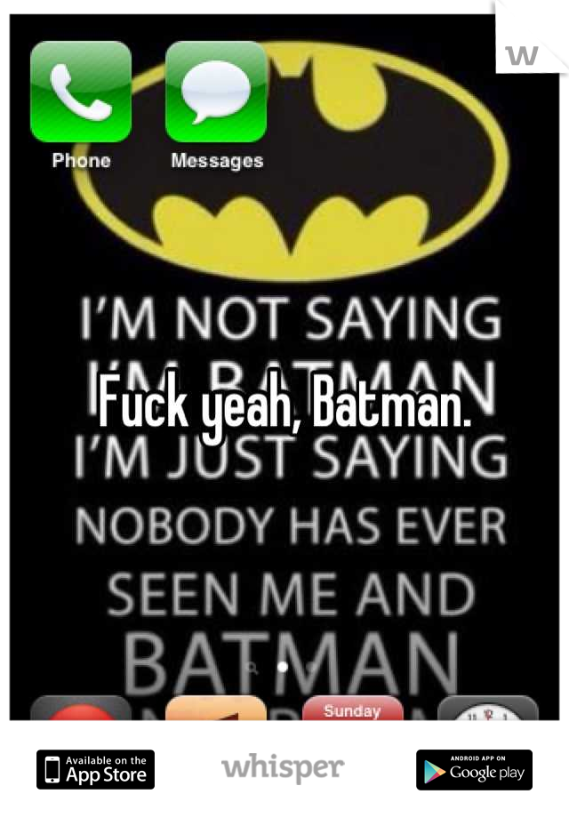 Fuck yeah, Batman.