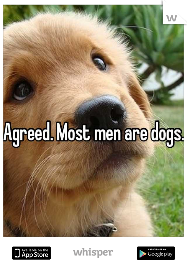 Agreed. Most men are dogs. 