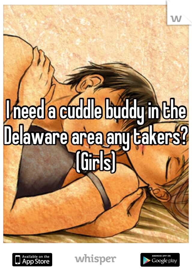 I need a cuddle buddy in the Delaware area any takers? (Girls)