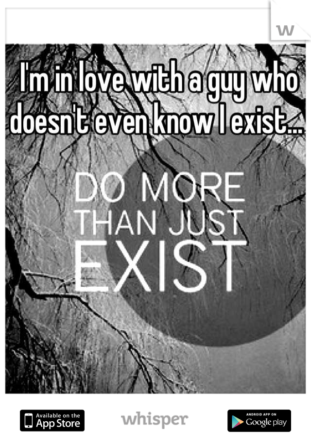 I'm in love with a guy who doesn't even know I exist... 