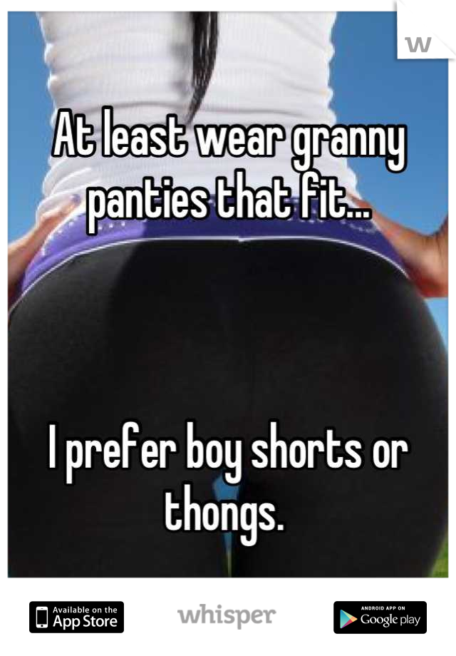 At least wear granny panties that fit...



I prefer boy shorts or thongs. 