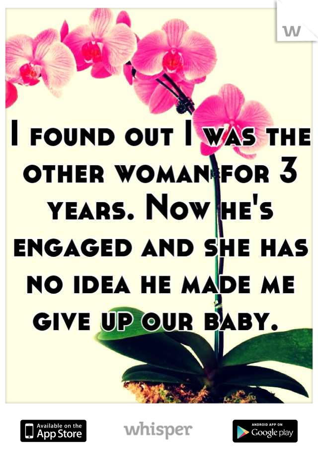 I found out I was the other woman for 3 years. Now he's engaged and she has no idea he made me give up our baby. 