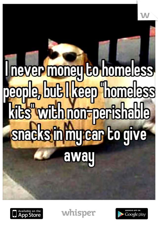 I never money to homeless people, but I keep "homeless kits" with non-perishable snacks in my car to give away