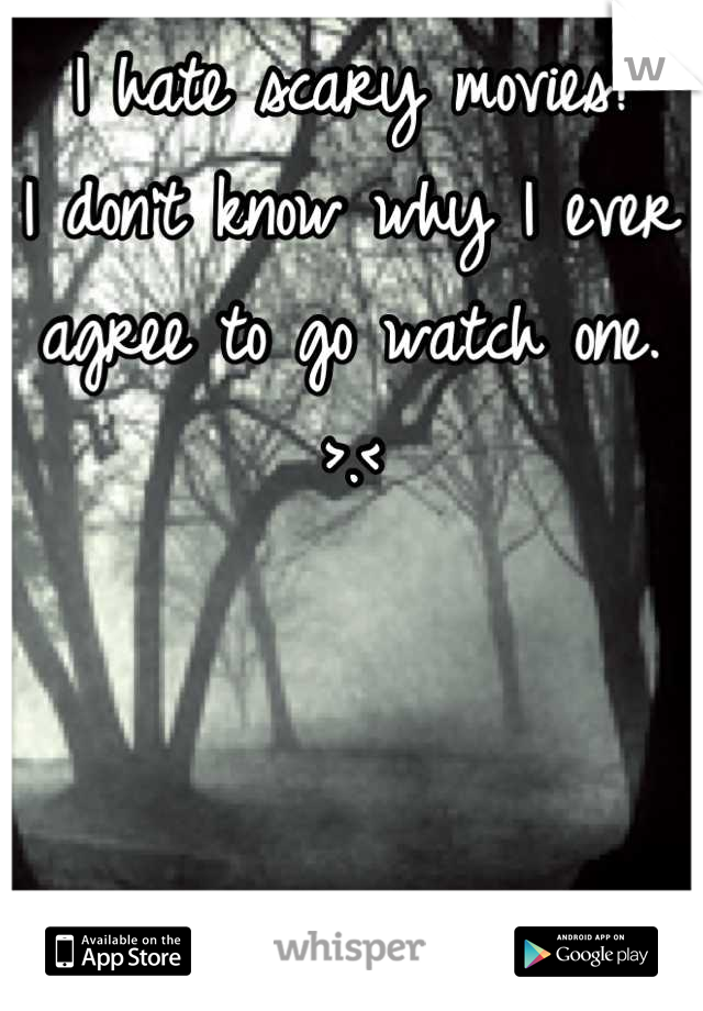 I hate scary movies!
I don't know why I ever agree to go watch one. 
>.<