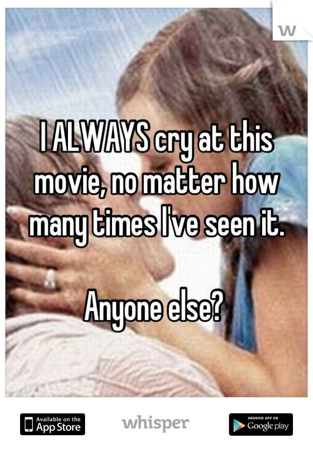 I ALWAYS cry at this movie, no matter how many times I've seen it. 

Anyone else? 