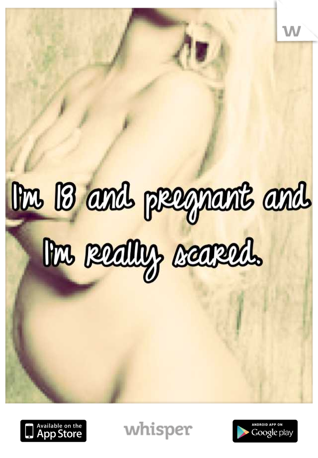 I'm 18 and pregnant and I'm really scared. 