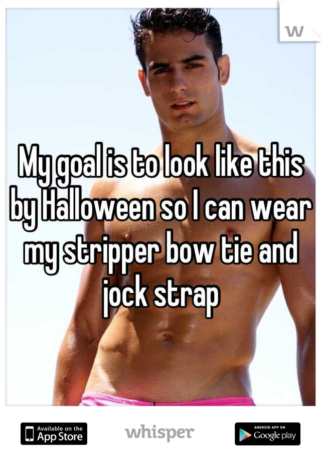 My goal is to look like this by Halloween so I can wear my stripper bow tie and jock strap