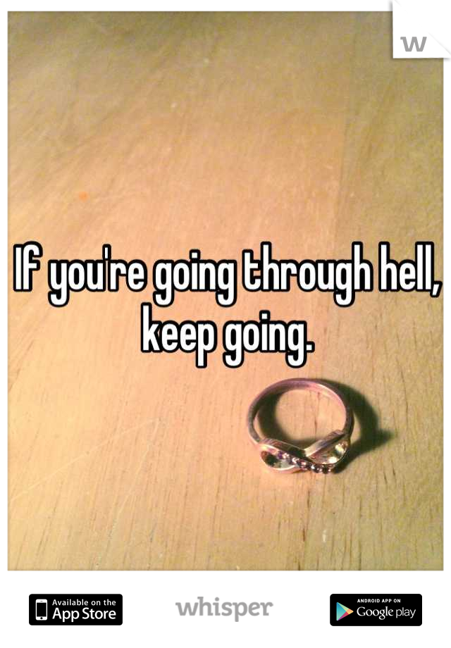 If you're going through hell, keep going.