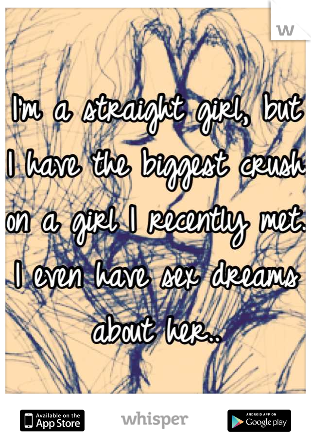 I'm a straight girl, but I have the biggest crush on a girl I recently met. I even have sex dreams about her..