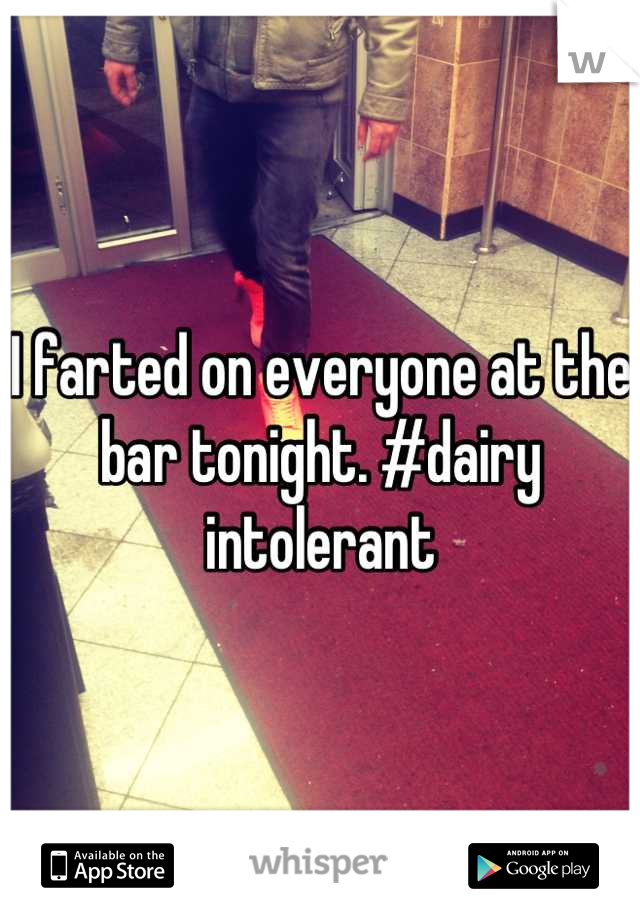 I farted on everyone at the bar tonight. #dairy intolerant