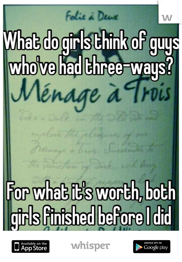 What do girls think of guys who've had three-ways?




For what it's worth, both girls finished before I did