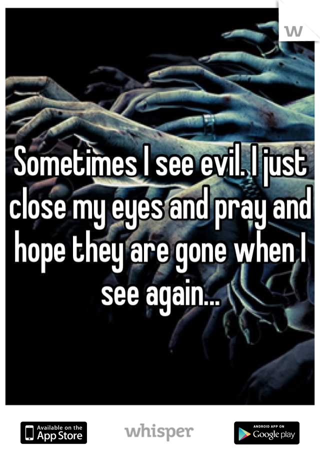 Sometimes I see evil. I just close my eyes and pray and hope they are gone when I see again...