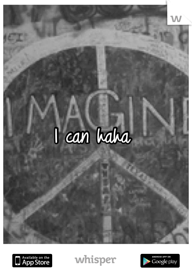 I can haha 