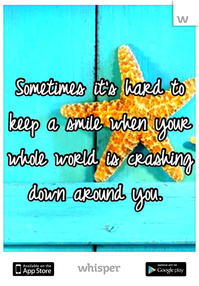 Sometimes it's hard to keep a smile when your whole world is crashing down around you. 