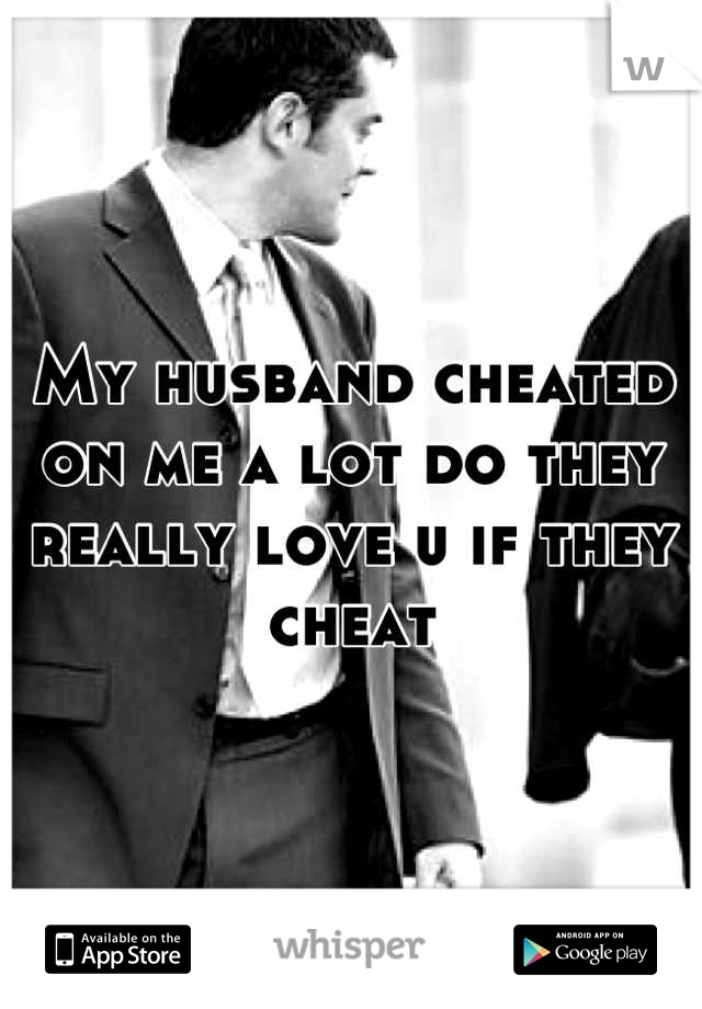 My husband cheated on me a lot do they really love u if they cheat