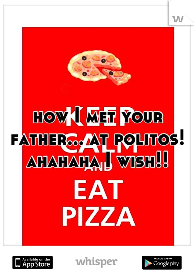 how I met your father... at politos! ahahaha I wish!!